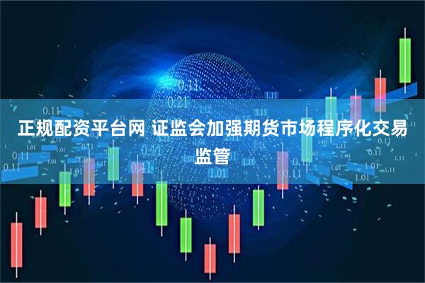 正规配资平台网 证监会加强期货市场程序化交易监管